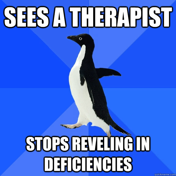SEES A THERAPIST STOPS REVELING IN DEFICIENCIES  Socially Awkward Penguin