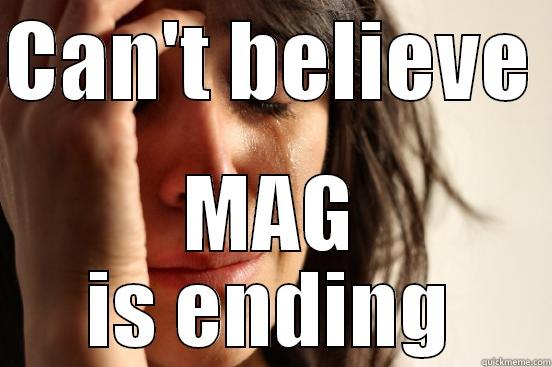 CAN'T BELIEVE  MAG IS ENDING First World Problems