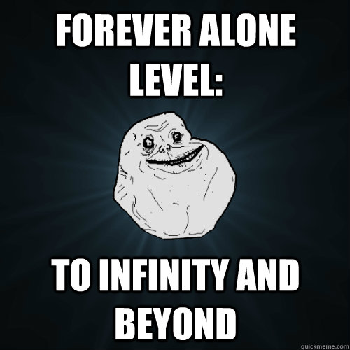 FOREVER ALONE level: to infinity and beyond  Forever Alone