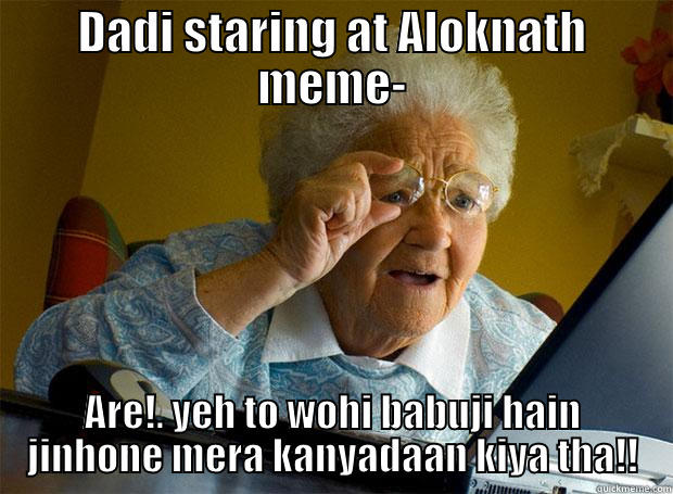 Dadi watching Aloknath meme!! - DADI STARING AT ALOKNATH MEME- ARE!. YEH TO WOHI BABUJI HAIN JINHONE MERA KANYADAAN KIYA THA!! Grandma finds the Internet