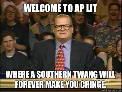 Welcome to AP Lit Where a southern twang will forever make you cringe.  Its time to play drew carey