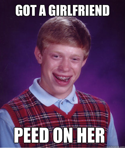 got a girlfriend peed on her  Bad Luck Brian