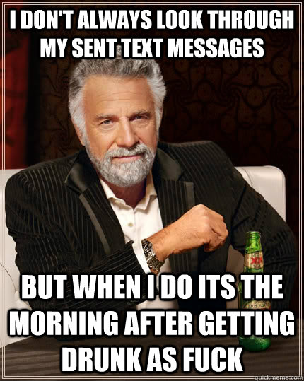 I don't always look through my sent text messages but when i do its the morning after getting drunk as fuck  The Most Interesting Man In The World