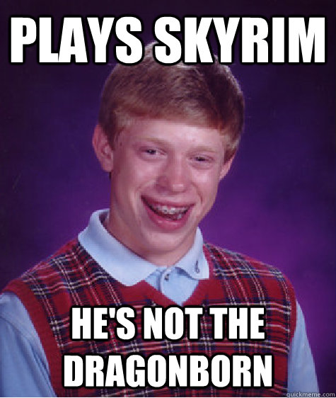 plays skyrim he's not the dragonborn  Bad Luck Brian