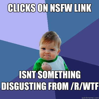 clicks on NSFW link isnt something disgusting from /r/wtf  Success Kid
