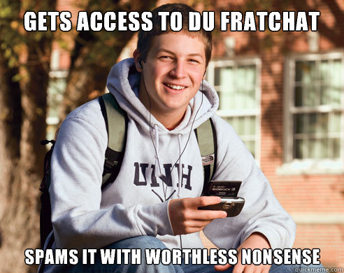 Gets access to DU fratchat Spams it with worthless nonsense  College Freshman