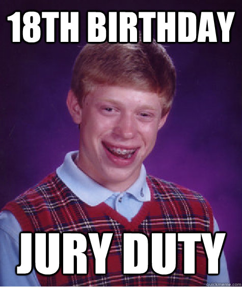 18th birthday jury duty - 18th birthday jury duty  Bad Luck Brian