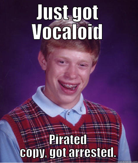 JUST GOT VOCALOID PIRATED COPY, GOT ARRESTED. Bad Luck Brian