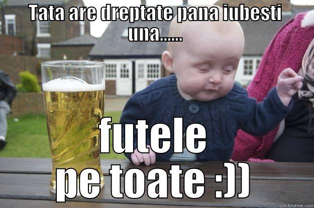 TATA ARE DREPTATE PANA IUBESTI UNA...... FUTELE PE TOATE :)) drunk baby