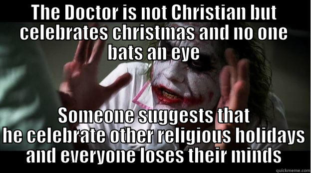 THE DOCTOR IS NOT CHRISTIAN BUT CELEBRATES CHRISTMAS AND NO ONE BATS AN EYE SOMEONE SUGGESTS THAT HE CELEBRATE OTHER RELIGIOUS HOLIDAYS AND EVERYONE LOSES THEIR MINDS Joker Mind Loss