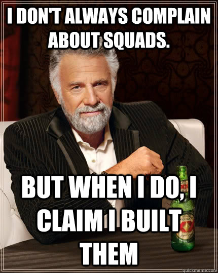 I don't always complain about squads. but when I do, I claim I built them  The Most Interesting Man In The World