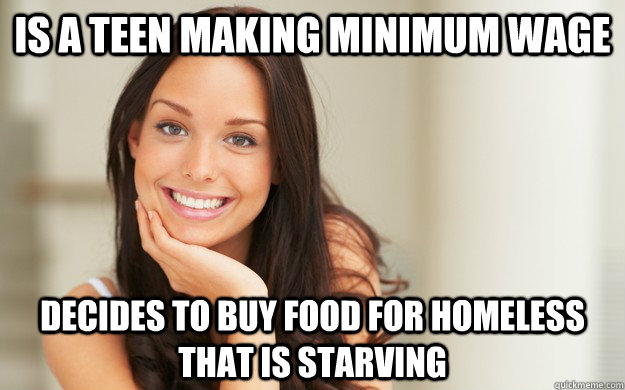 Is a teen making minimum wage decides to buy food for homeless that is starving   Good Girl Gina
