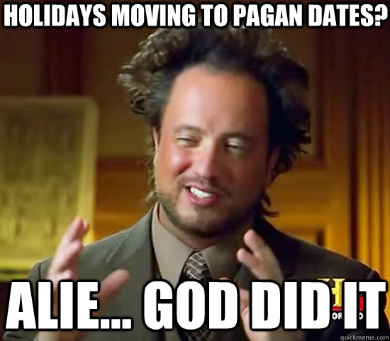 Holidays moving to pagan dates? Alie... God did it  Ancient Aliens