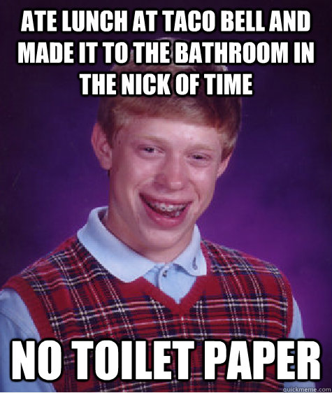 Ate lunch at taco bell and made it to the bathroom in the nick of time No toilet paper  Bad Luck Brian