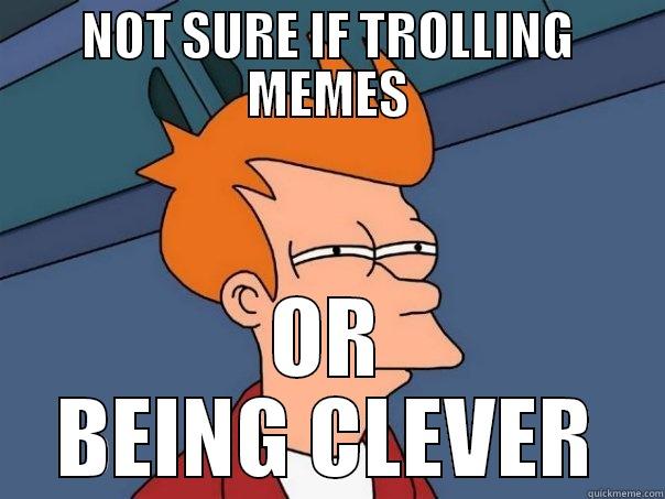 NOT SURE IF TROLLING MEMES OR BEING CLEVER Futurama Fry
