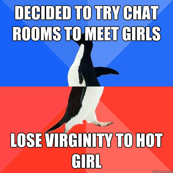 decided to try chat rooms to meet girls lose virginity to hot girl  Socially Awkward Awesome Penguin