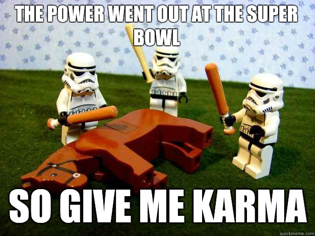 The power went out at the super bowl So give me karma  Dead Horse