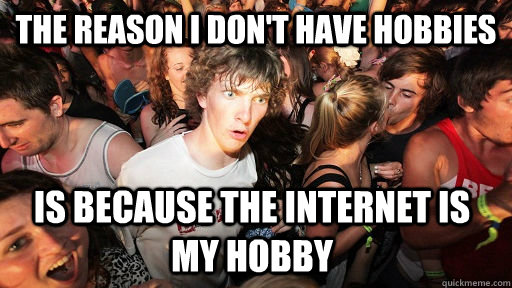 The reason I don't have hobbies Is because the internet is my hobby  Sudden Clarity Clarence