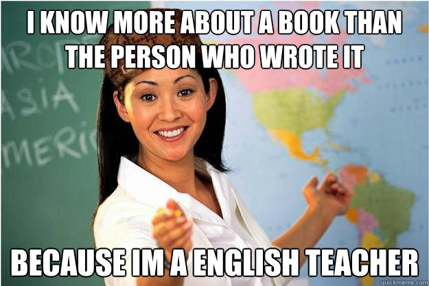 I know more about a book than the person who wrote it   because im a english teacher  Scumbag Teacher
