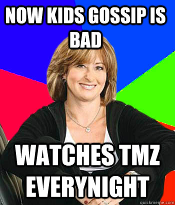 Now kids gossip is bad watches TMZ everynight  Sheltering Suburban Mom