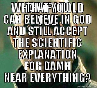 WHAT IF I TOLD YOU THAT YOU CAN BELIEVE IN GOD AND STILL ACCEPT THE SCIENTIFIC EXPLANATION FOR DAMN NEAR EVERYTHING? Matrix Morpheus