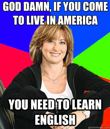 God damn, If you come to live in America You need to learn English - God damn, If you come to live in America You need to learn English  Sheltering Suburban Mom