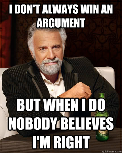 I don't always win an argument but when I do nobody believes i'm right  The Most Interesting Man In The World