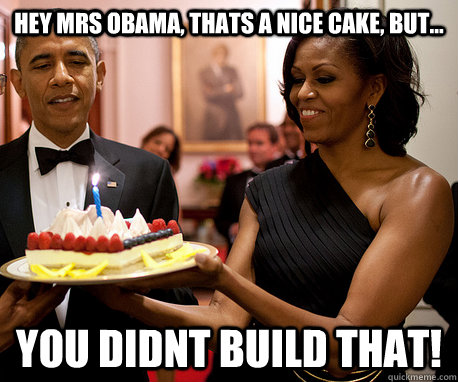 Hey Mrs Obama, Thats a nice cake, but... YOU DIDNT BUILD THAT! - Hey Mrs Obama, Thats a nice cake, but... YOU DIDNT BUILD THAT!  Misc