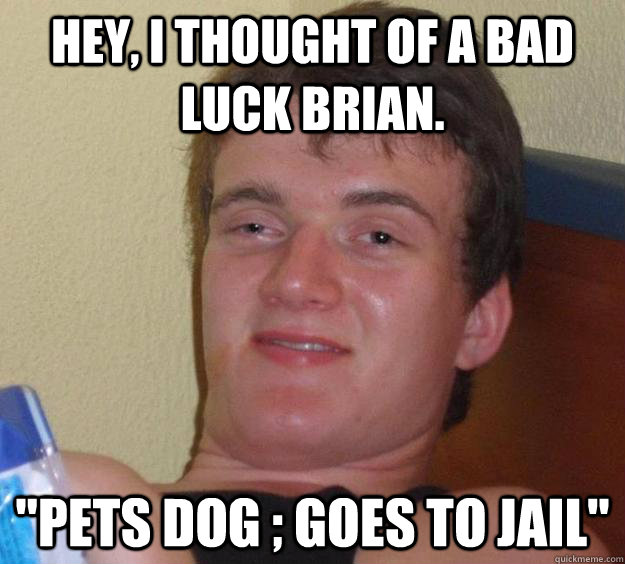 Hey, i thought of a bad luck brian. 