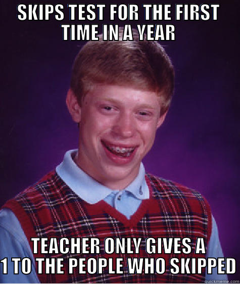 SKIPS TEST FOR THE FIRST TIME IN A YEAR TEACHER ONLY GIVES A 1 TO THE PEOPLE WHO SKIPPED Bad Luck Brian