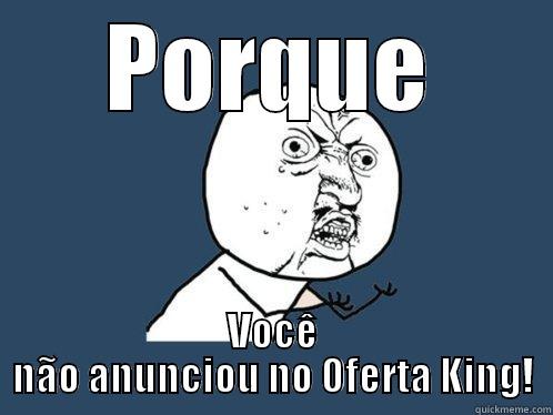 PORQUE VOCÊ NÃO ANUNCIOU NO OFERTA KING! Y U No