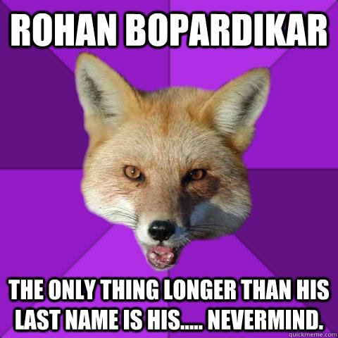 Rohan Bopardikar The only thing longer than his last name is his..... nevermind.  Forensics Fox