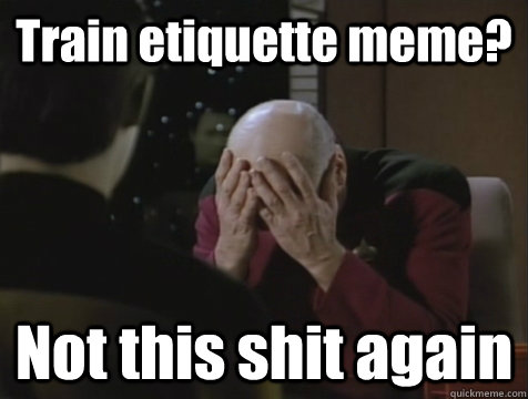 Train etiquette meme? Not this shit again  Picard Double Facepalm