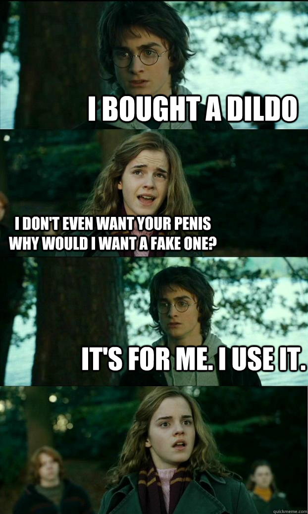 I bought a dildo i don't even want your penis why would I want a fake one? it's for me. i use it. - I bought a dildo i don't even want your penis why would I want a fake one? it's for me. i use it.  Horny Harry