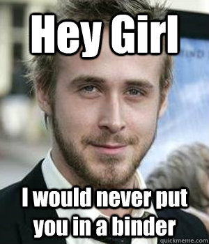 Hey Girl I would never put you in a binder - Hey Girl I would never put you in a binder  Misc