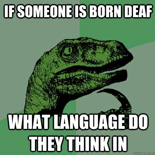 If someone is born deaf what language do they think in  Philosoraptor