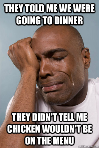 They told me we were going to dinner they didn't tell me chicken wouldn't be on the menu  Traumatized Black Man