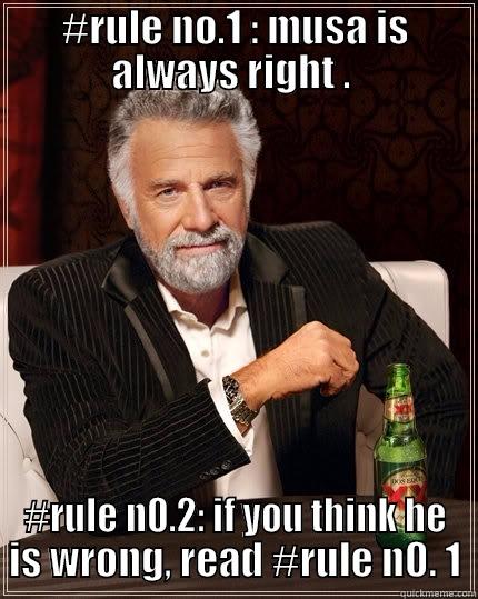 #RULE NO.1 : MUSA IS ALWAYS RIGHT .  #RULE N0.2: IF YOU THINK HE IS WRONG, READ #RULE N0. 1 The Most Interesting Man In The World