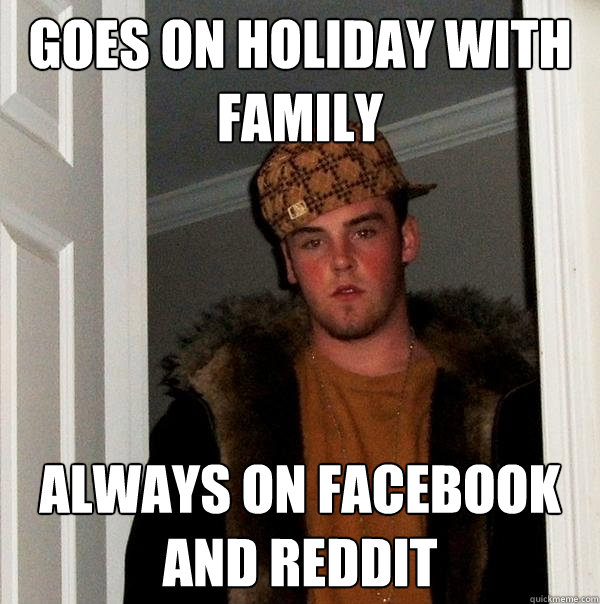 Goes on holiday with family always on facebook and reddit  Scumbag Steve