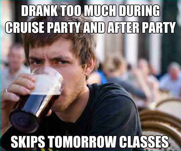 Drank too much during cruise party and after party Skips tomorrow classes  Lazy College Senior