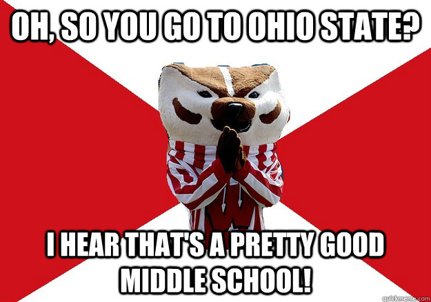 Oh, so you go to ohio state? I hear that's a pretty good middle school! - Oh, so you go to ohio state? I hear that's a pretty good middle school!  bucky bashin