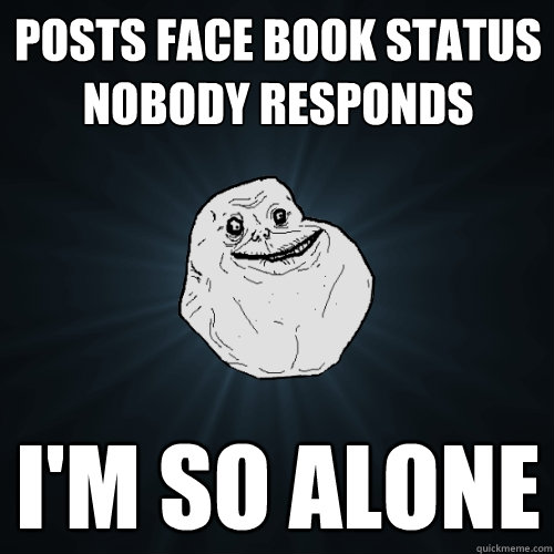 posts face book status
nobody responds I'm so alone  Forever Alone
