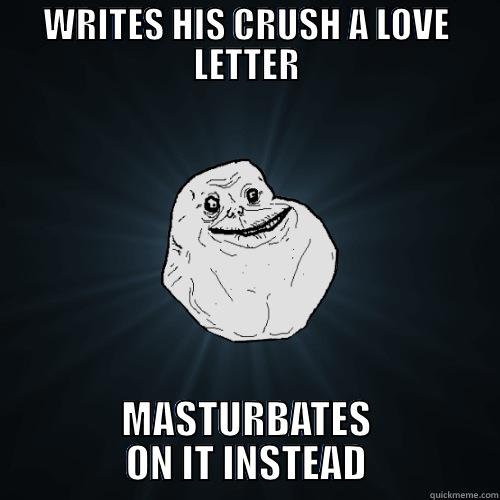 WRITES HIS CRUSH A LOVE LETTER MASTURBATES ON IT INSTEAD Forever Alone