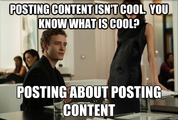 posting content isn't cool.  you know what is cool? posting about posting content - posting content isn't cool.  you know what is cool? posting about posting content  justin timberlake the social network scene