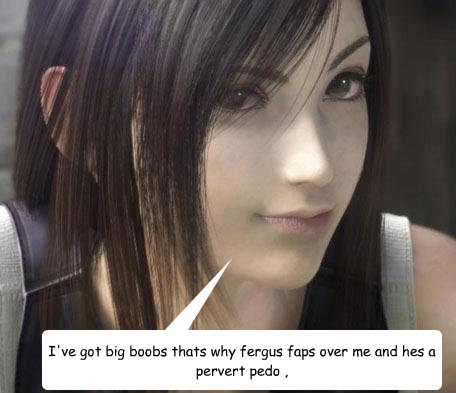 I've got big boobs thats why fergus faps over me and hes a pervert pedo ,   Tifa bppby