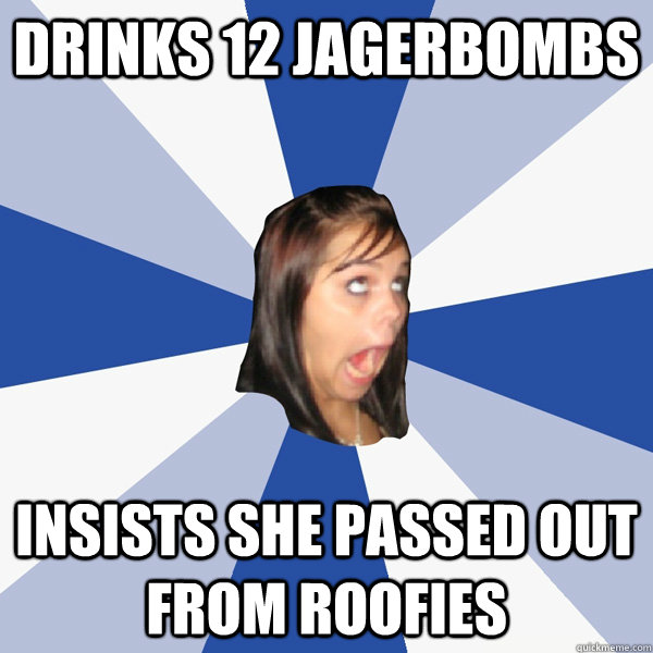 Drinks 12 Jagerbombs insists she passed out from roofies  Annoying Facebook Girl