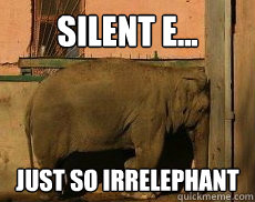 Silent e... Just so irrelephant  