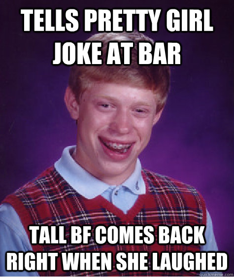 Tells pretty girl joke at bar tall BF comes back right when she laughed  Bad Luck Brian