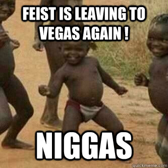 Feist is leaving to Vegas again ! Niggas  Its friday niggas