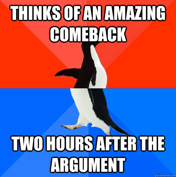 Thinks of an amazing comeback Two hours after the argument  Socially Awesome Awkward Penguin